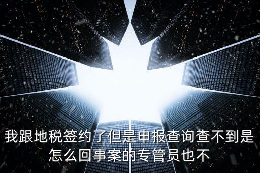 我跟地稅簽約了但是申報(bào)查詢(xún)查不到是怎么回事案的專(zhuān)管員也不