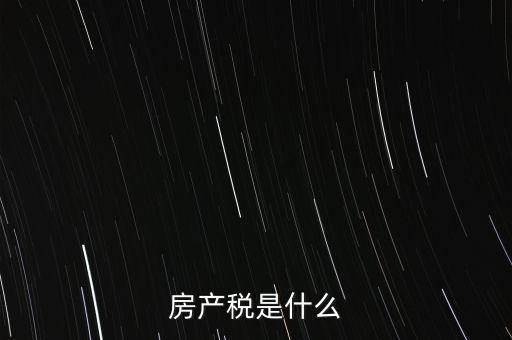 公司房產稅是什么，房產稅是什么