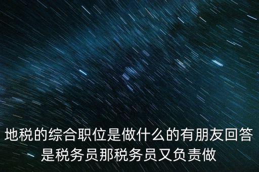 地稅主要負責什么工作，地稅的綜合職位是做什么的有朋友回答是稅務(wù)員那稅務(wù)員又負責做