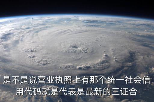 營業(yè)執(zhí)照社會信用代碼是什么，是不是說營業(yè)執(zhí)照上有那個(gè)統(tǒng)一社會信用代碼就是代表是最新的三證合