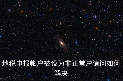 地稅申報(bào)帳戶被設(shè)為非正常戶請(qǐng)問如何解決