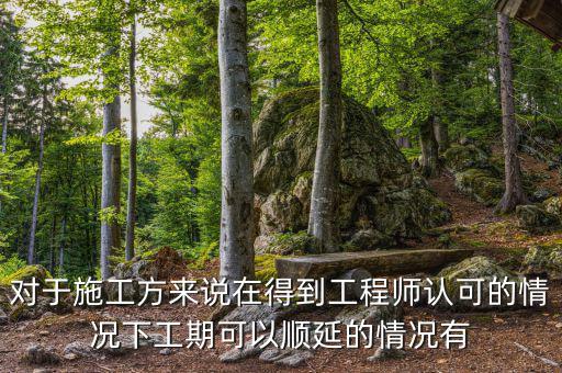 對(duì)于施工方來(lái)說(shuō)在得到工程師認(rèn)可的情況下工期可以順延的情況有