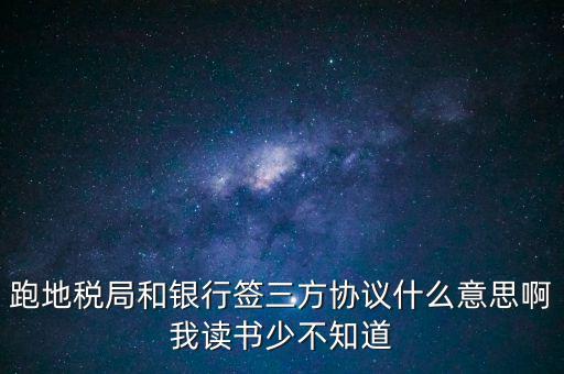地稅三方協(xié)議號是什么意思，跑地稅局和銀行簽三方協(xié)議什么意思啊我讀書少不知道