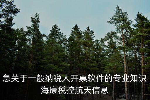 發(fā)票助手是干什么用的，急關(guān)于一般納稅人開票軟件的專業(yè)知識?？刀惪睾教煨畔?/></a></span><span id=