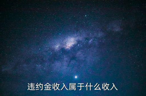 違約金是什么收入，收到違約金計(jì)入什么會(huì)計(jì)科目