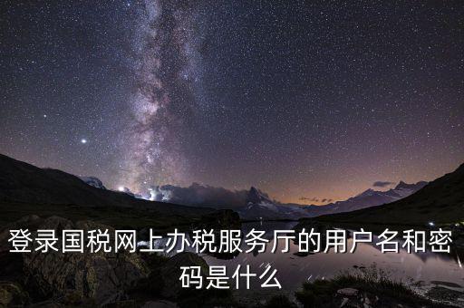 江蘇國(guó)稅登錄密碼是什么，登錄國(guó)稅網(wǎng)上辦稅服務(wù)廳的用戶名和密碼是什么