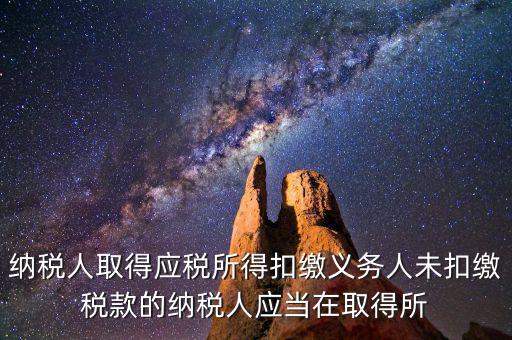 什么時(shí)候扣繳稅款，納稅人取得應(yīng)稅所得扣繳義務(wù)人未扣繳稅款的納稅人應(yīng)當(dāng)在取得所