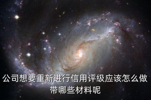 公司想要重新進行信用評級應(yīng)該怎么做帶哪些材料呢