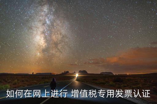 如何在網(wǎng)上進(jìn)行 增值稅專(zhuān)用發(fā)票認(rèn)證