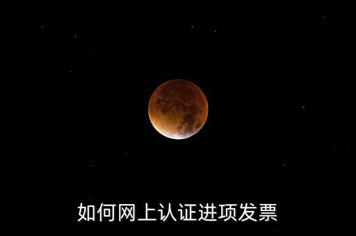 如何在網(wǎng)上認(rèn)證發(fā)票，如何網(wǎng)上認(rèn)證進(jìn)項(xiàng)發(fā)票