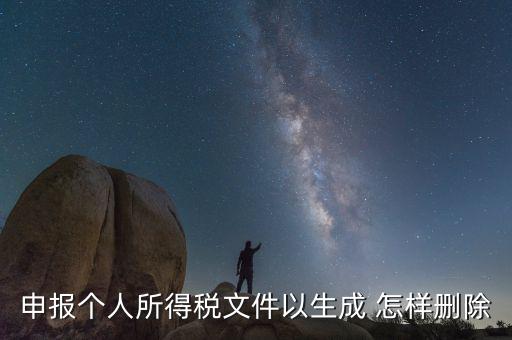 個稅數(shù)據(jù)已經(jīng)生成如何修改，申報個人所得稅文件以生成 怎樣刪除