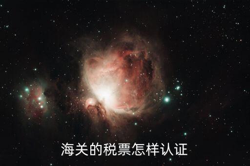 海關增值稅專用發(fā)票如何認證 具體流程，海關增值稅專用發(fā)票認證