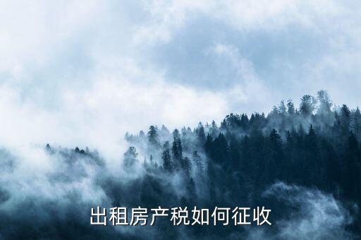 出租房產(chǎn)稅如何征收，出租房產(chǎn)稅如何計算
