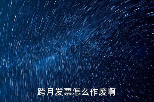 跨月普通發(fā)票如何作廢，跨月發(fā)票怎么作廢啊
