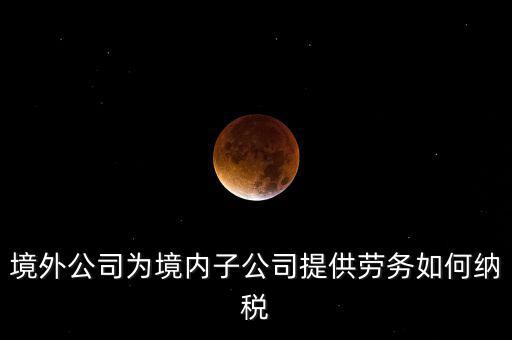 到境外提供建筑勞務(wù)如何繳納企業(yè)所得稅，境內(nèi)企業(yè)境外提供勞務(wù)如何繳納企業(yè)所得稅