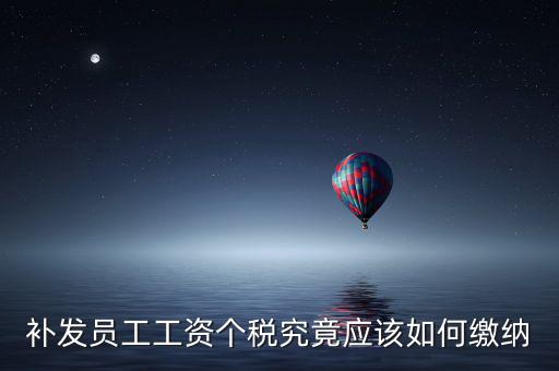 北京補(bǔ)發(fā)工資如何計(jì)稅，補(bǔ)發(fā)員工工資怎么計(jì)算個(gè)人所得稅