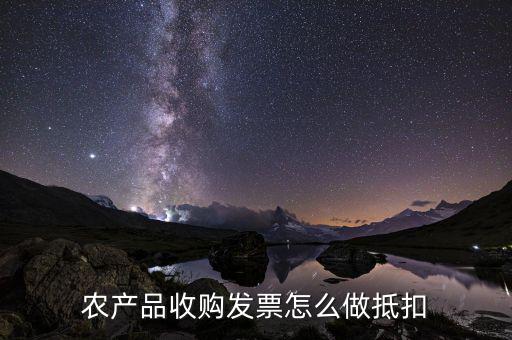 農(nóng)產(chǎn)品收購發(fā)票如何抵稅，購買農(nóng)副產(chǎn)品怎樣抵扣進(jìn)行稅