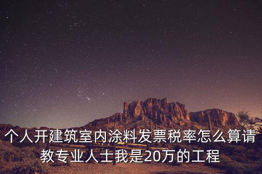 涂料消費(fèi)稅如何算，個(gè)人開建筑室內(nèi)涂料發(fā)票稅率怎么算請教專業(yè)人士我是20萬的工程