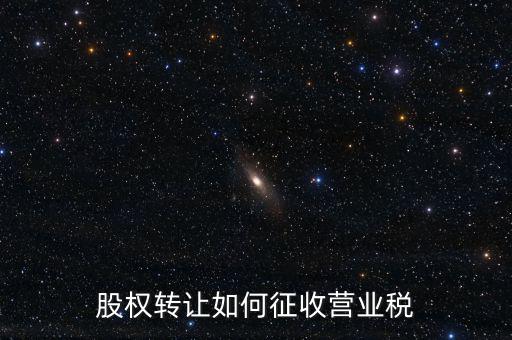 股權(quán)轉(zhuǎn)讓如何征收營(yíng)業(yè)稅