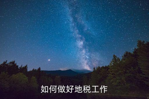 地稅工作如何使用，如何做好地稅工作