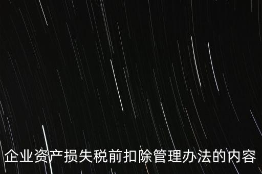 資產(chǎn)損失稅前扣除如何扣除，企業(yè)資產(chǎn)損失稅前扣除管理辦法的內(nèi)容