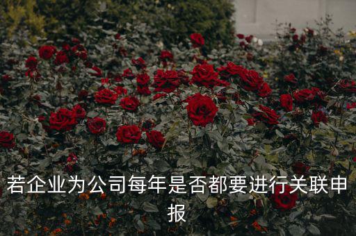 若企業(yè)為公司每年是否都要進(jìn)行關(guān)聯(lián)申報(bào)