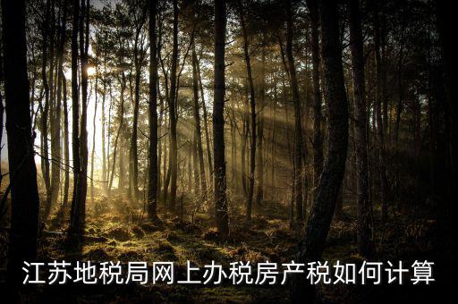 最新江蘇省企業(yè)房產(chǎn)稅如何計算，江蘇地稅局網(wǎng)上辦稅房產(chǎn)稅如何計算