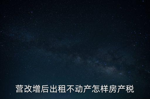 營改增后出租房產稅如何計算，營改增之后房產稅從租征收的計算方式