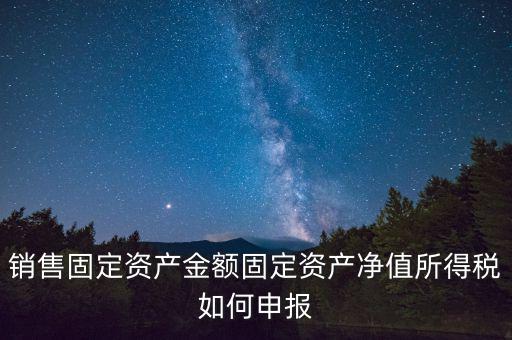 固定資產(chǎn)銷售如何申報，購入固定資產(chǎn)怎么報銷
