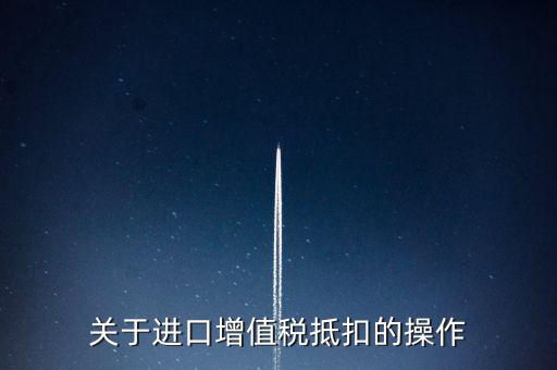 進(jìn)口增值稅如何抵扣，關(guān)于進(jìn)口增值稅抵扣的操作