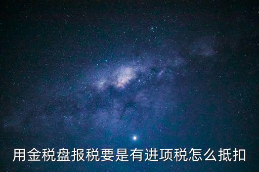 金稅盤抵稅如何申報，金稅盤全額抵扣 怎么申報