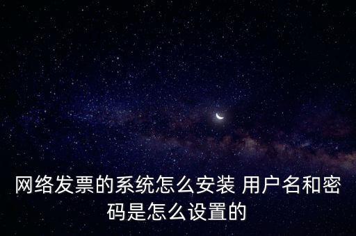 如何安裝網(wǎng)絡(luò)發(fā)票，網(wǎng)絡(luò)發(fā)票的系統(tǒng)怎么安裝 用戶名和密碼是怎么設(shè)置的