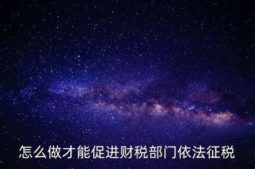 談?wù)勅绾瓮七M(jìn)依法治稅，怎么做才能促進(jìn)財(cái)稅部門依法征稅