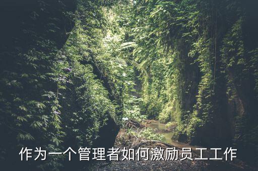 如何激勵干部做好工作，如何實(shí)現(xiàn)對基層員工的有效激勵