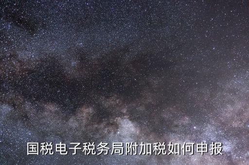 附加網(wǎng)上如何申報(bào)，專項(xiàng)附加扣除如何申報(bào)