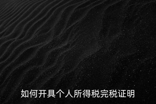 個(gè)人所得稅完稅證明如何開(kāi)具，個(gè)人所得稅完稅證明怎么開(kāi) 張江
