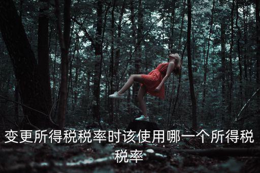 變更所得稅稅率時(shí)該使用哪一個(gè)所得稅稅率