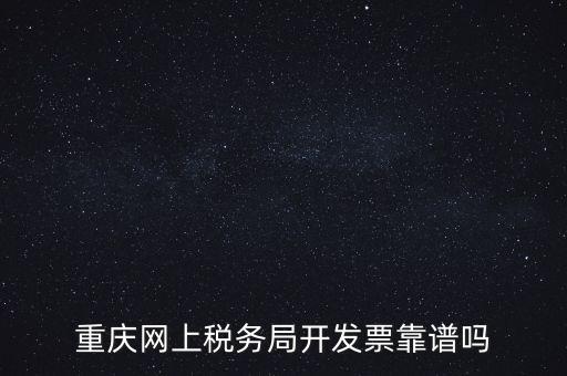 重慶網(wǎng)上稅務(wù)局如何申請(qǐng)發(fā)票，重慶網(wǎng)上稅務(wù)局開(kāi)發(fā)票靠譜嗎