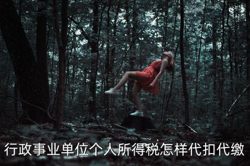 行政事業(yè)單位個(gè)人所得稅怎樣代扣代繳