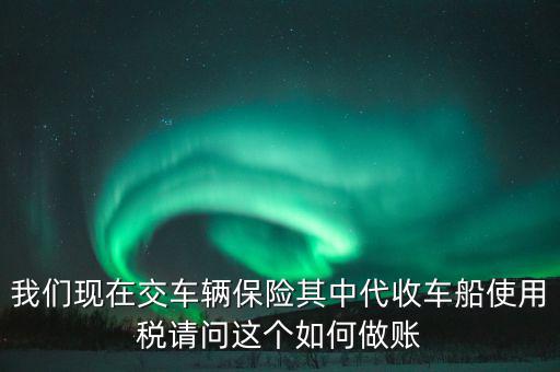 交車險的車船稅如何做賬，繳納交強險時保險公司代收車船稅如何做會計分錄要先計提在管理