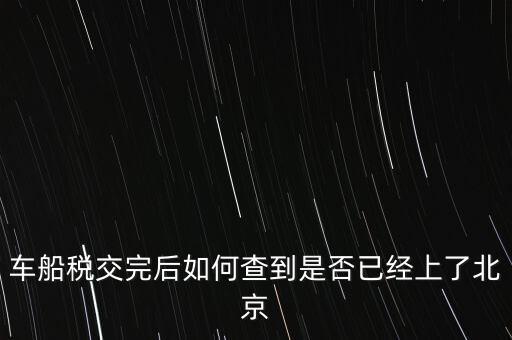 北京車船稅如何查詢，北京車船使用稅怎么查詢?nèi)ツ膫€(gè)網(wǎng)站