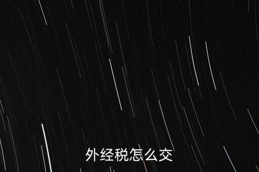 開(kāi)外經(jīng)證后 如何交稅，外管證開(kāi)具后如何繳稅