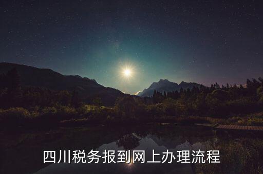 四川稅務報到網(wǎng)上辦理流程