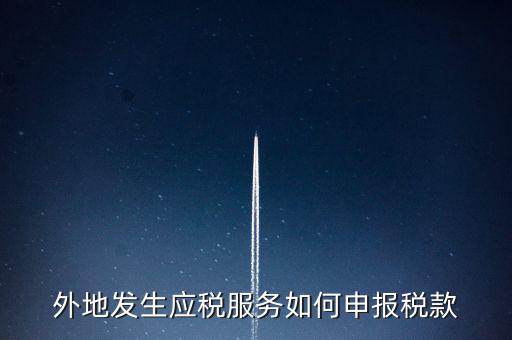 外地發(fā)生應(yīng)稅服務(wù)如何申報稅款