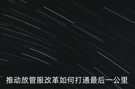 如何落實(shí)放管服措施，放管服改革怎么搞