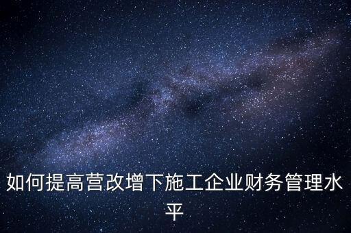 如何加強(qiáng)營(yíng)改增企業(yè)的后續(xù)管理，如何做好全面營(yíng)改增后的管理工作