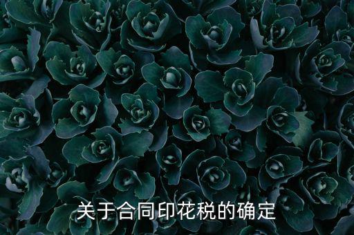 印花稅如何認(rèn)定，關(guān)于合同印花稅的確定