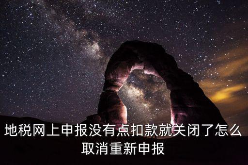如何取消地稅扣款，你好我今天地稅申報(bào)時(shí)把殘保金也給申報(bào)了但是沒(méi)有扣款現(xiàn)在是