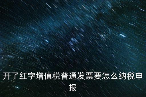 普通手工發(fā)票如何報稅，開了紅字增值稅普通發(fā)票要怎么納稅申報