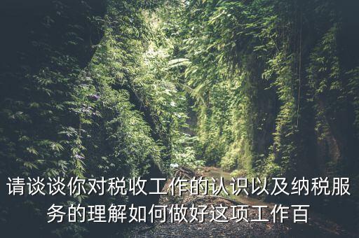 請(qǐng)談?wù)勀銓?duì)稅收工作的認(rèn)識(shí)以及納稅服務(wù)的理解如何做好這項(xiàng)工作百